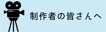 制作者の皆さんへ